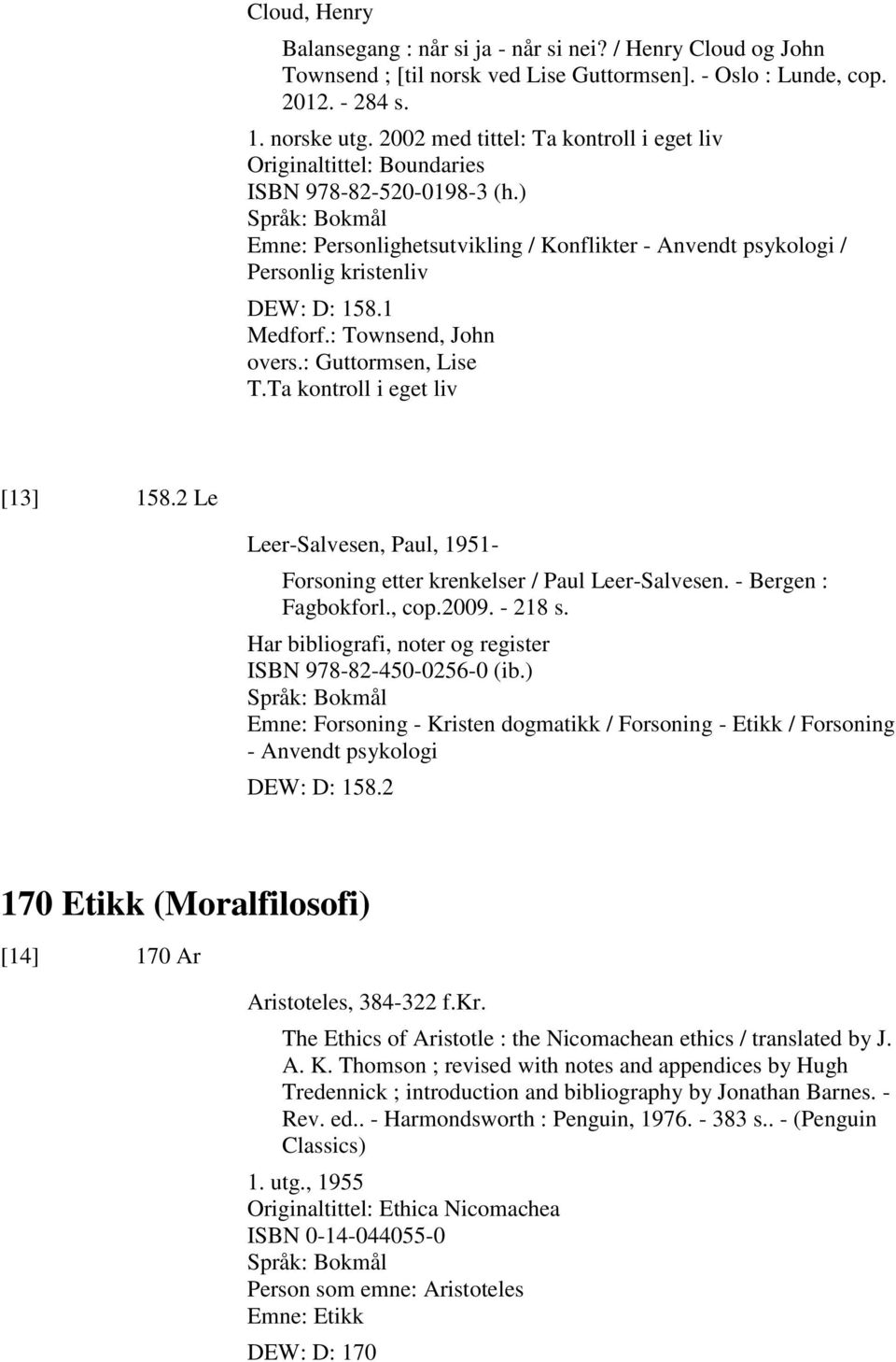 1 Medforf.: Townsend, John overs.: Guttormsen, Lise T.Ta kontroll i eget liv [13] 158.2 Le Leer-Salvesen, Paul, 1951- Forsoning etter krenkelser / Paul Leer-Salvesen. - Bergen : Fagbokforl., cop.2009.