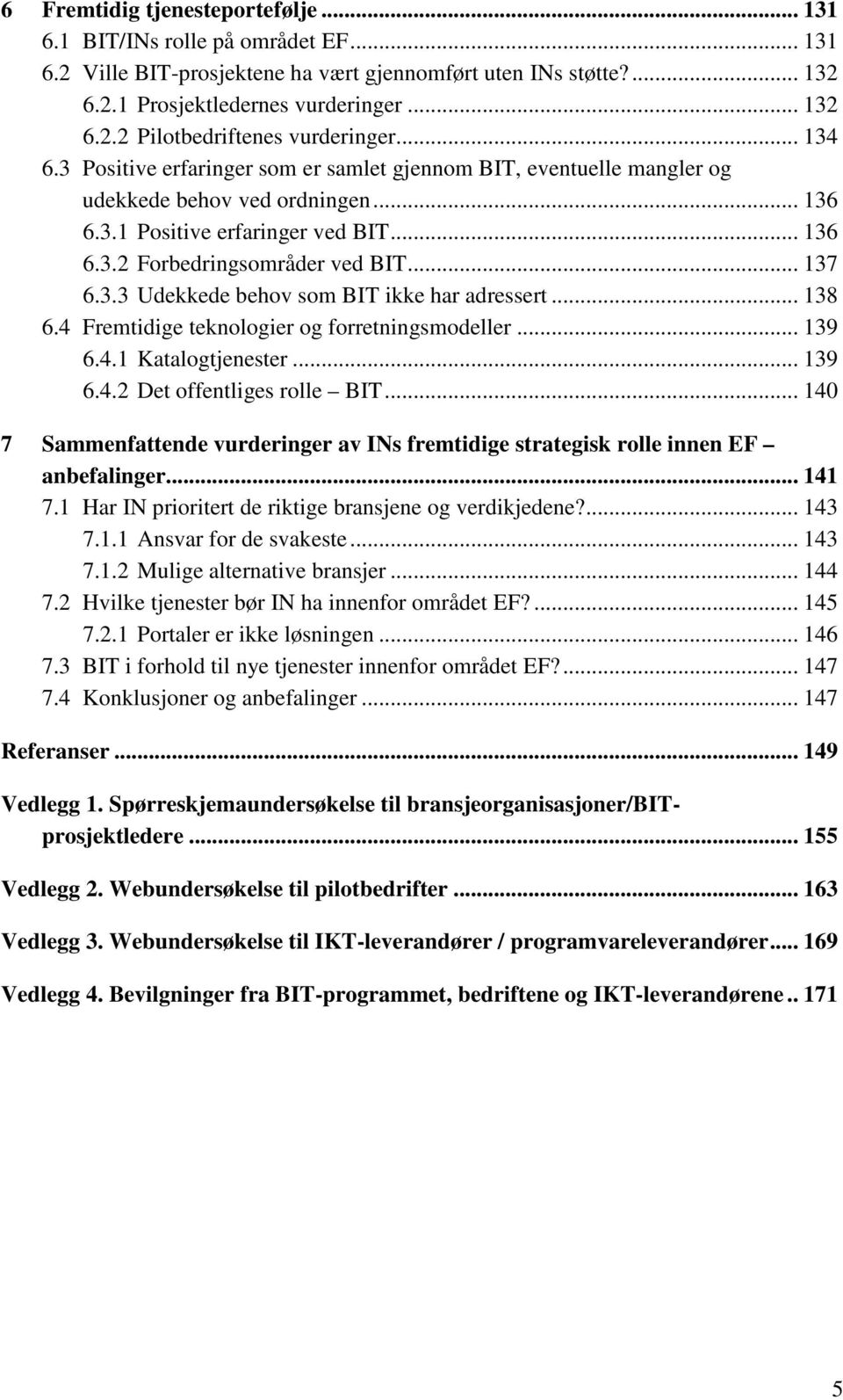 3.3 Udekkede behov som BIT ikke har adressert... 138 6.4 Fremtidige teknologier og forretningsmodeller... 139 6.4.1 Katalogtjenester... 139 6.4.2 Det offentliges rolle BIT.