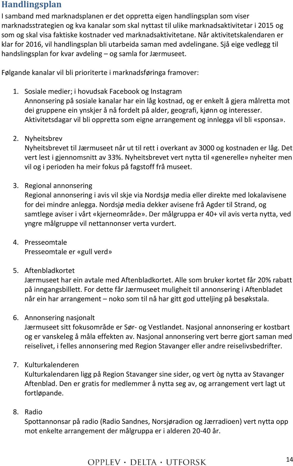 Sjå eige vedlegg til handslingsplan for kvar avdeling og samla for Jærmuseet. Følgande kanalar vil bli prioriterte i marknadsføringa framover: 1.