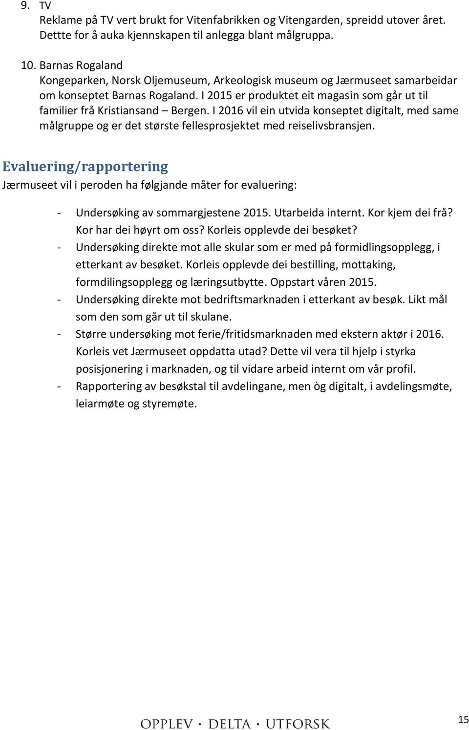 I 2015 er produktet eit magasin som går ut til familier frå Kristiansand Bergen. I 2016 vil ein utvida konseptet digitalt, med same målgruppe og er det største fellesprosjektet med reiselivsbransjen.