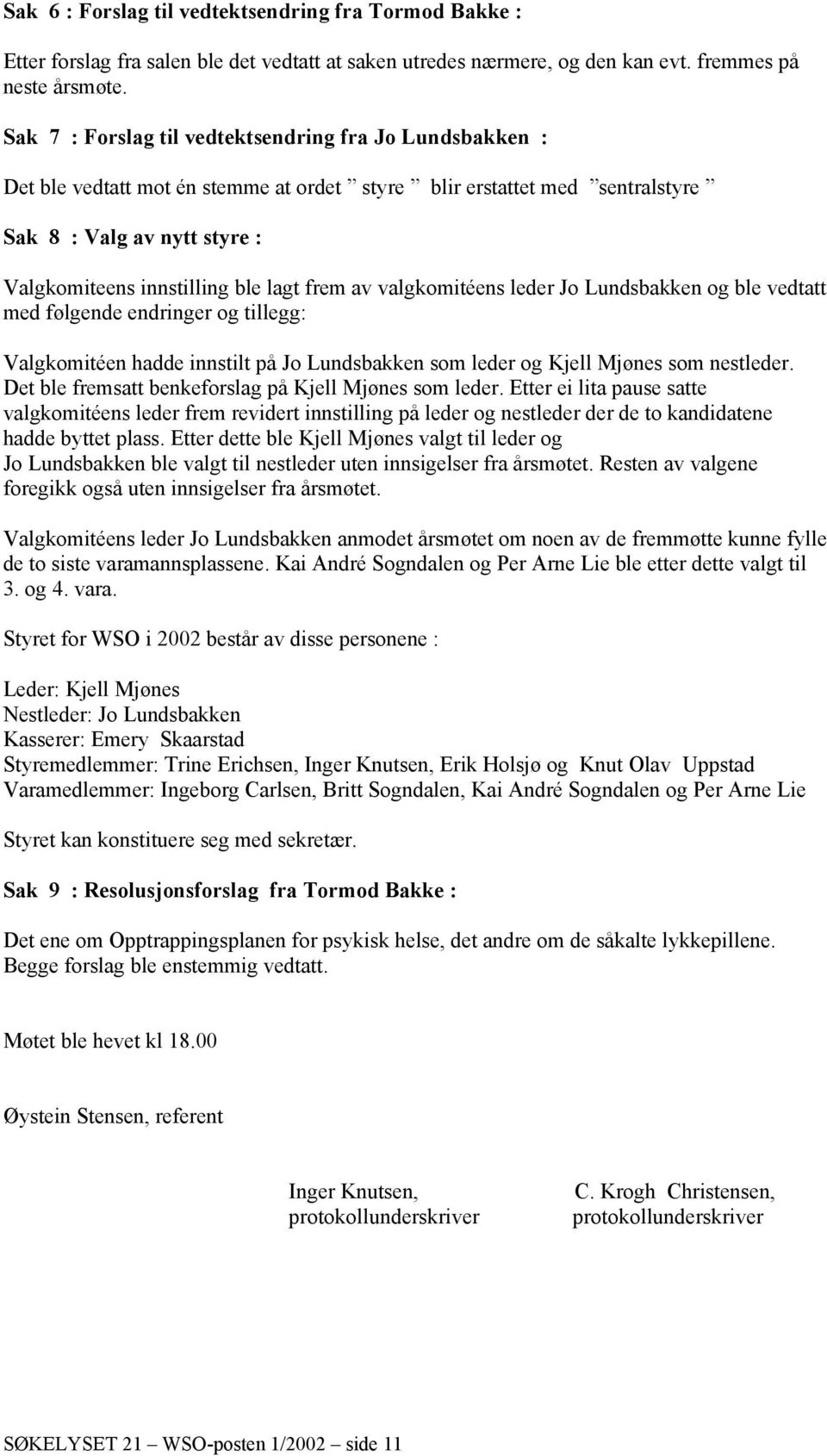 frem av valgkomitéens leder Jo Lundsbakken og ble vedtatt med følgende endringer og tillegg: Valgkomitéen hadde innstilt på Jo Lundsbakken som leder og Kjell Mjønes som nestleder.