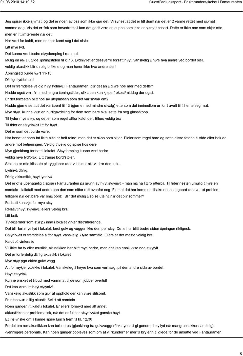 Har vært for kaldt, men det har komt seg i det siste. Litt mye lyd. Det kunne vært bedre støydemping i rommet. Mulig en idè å utvide åpningstiden til kl.13.