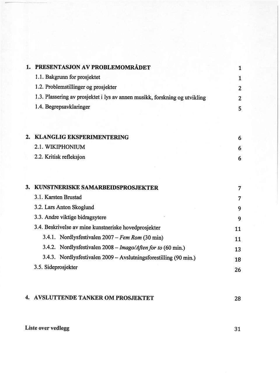 4. Beskrivelse av mine kunstneriske hovedprosjekter il 2. KLANGLIG EKSPERIMENTERING 6 2.1. WIKIPHONIUM 6 2.2. Kritisk refieksjon 6 1. PRESENTASJON AV PROBLEMOMRÅDET i 1.1. Bakgrunn for prosjektet i imago/aften Avslutningsforestilling 4.