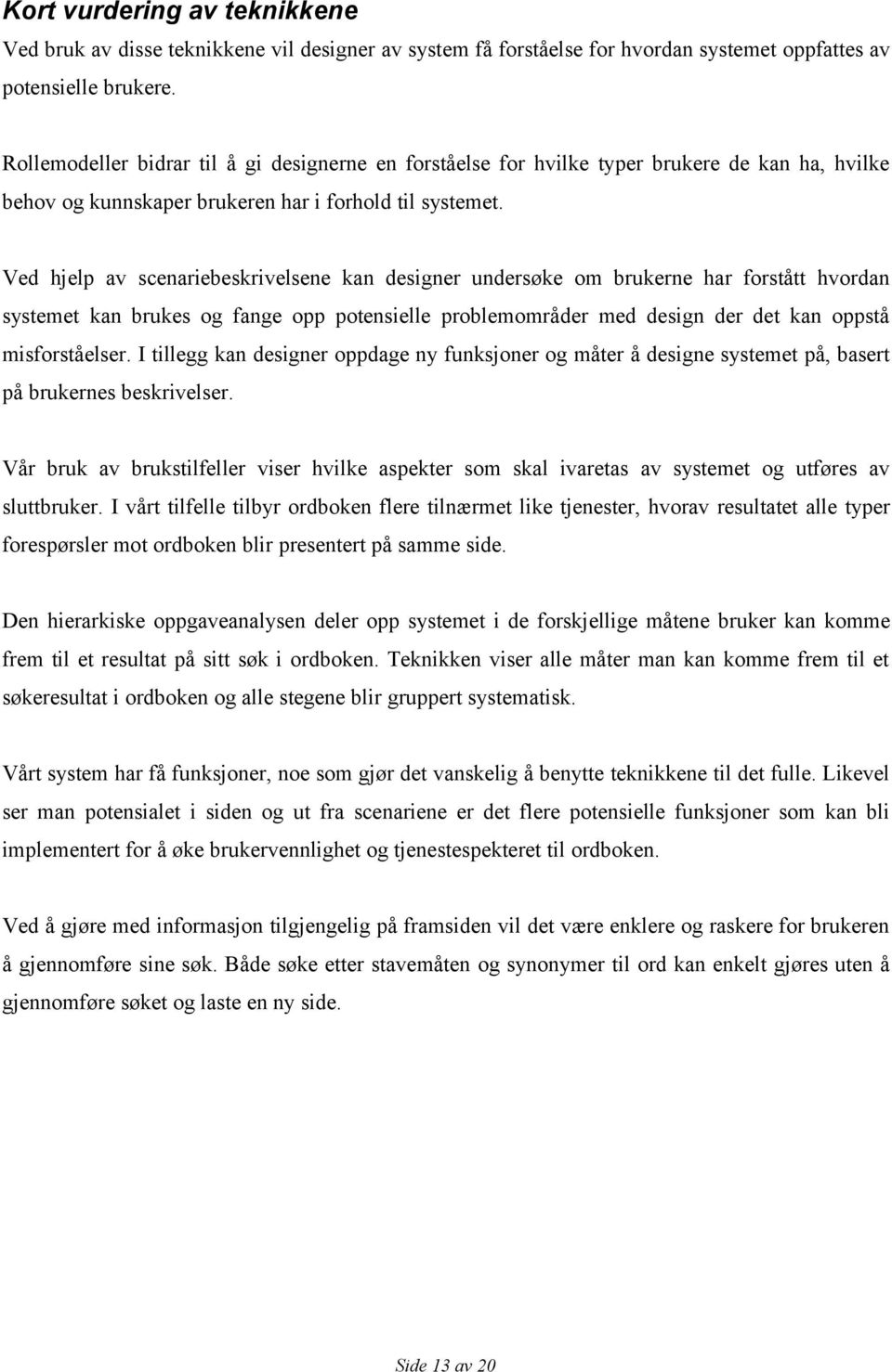 Ved hjelp av scenariebeskrivelsene kan designer undersøke om brukerne har forstått hvordan systemet kan brukes og fange opp potensielle problemområder med design der det kan oppstå misforståelser.