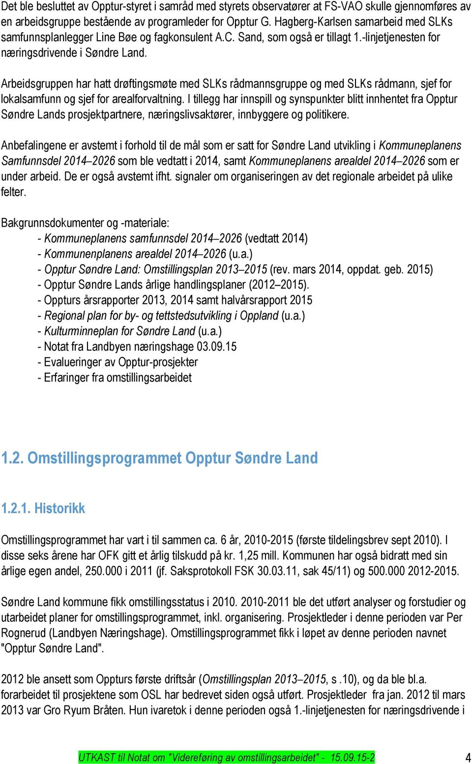 Arbeidsgruppen har hatt drøftingsmøte med SLKs rådmannsgruppe og med SLKs rådmann, sjef for lokalsamfunn og sjef for arealforvaltning.