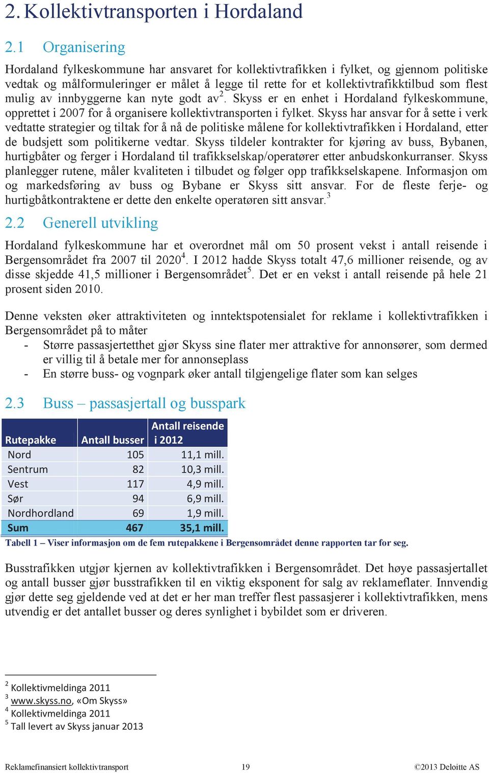 mulig av innbyggerne kan nyte godt av 2. Skyss er en enhet i Hordaland fylkeskommune, opprettet i 2007 for å organisere kollektivtransporten i fylket.