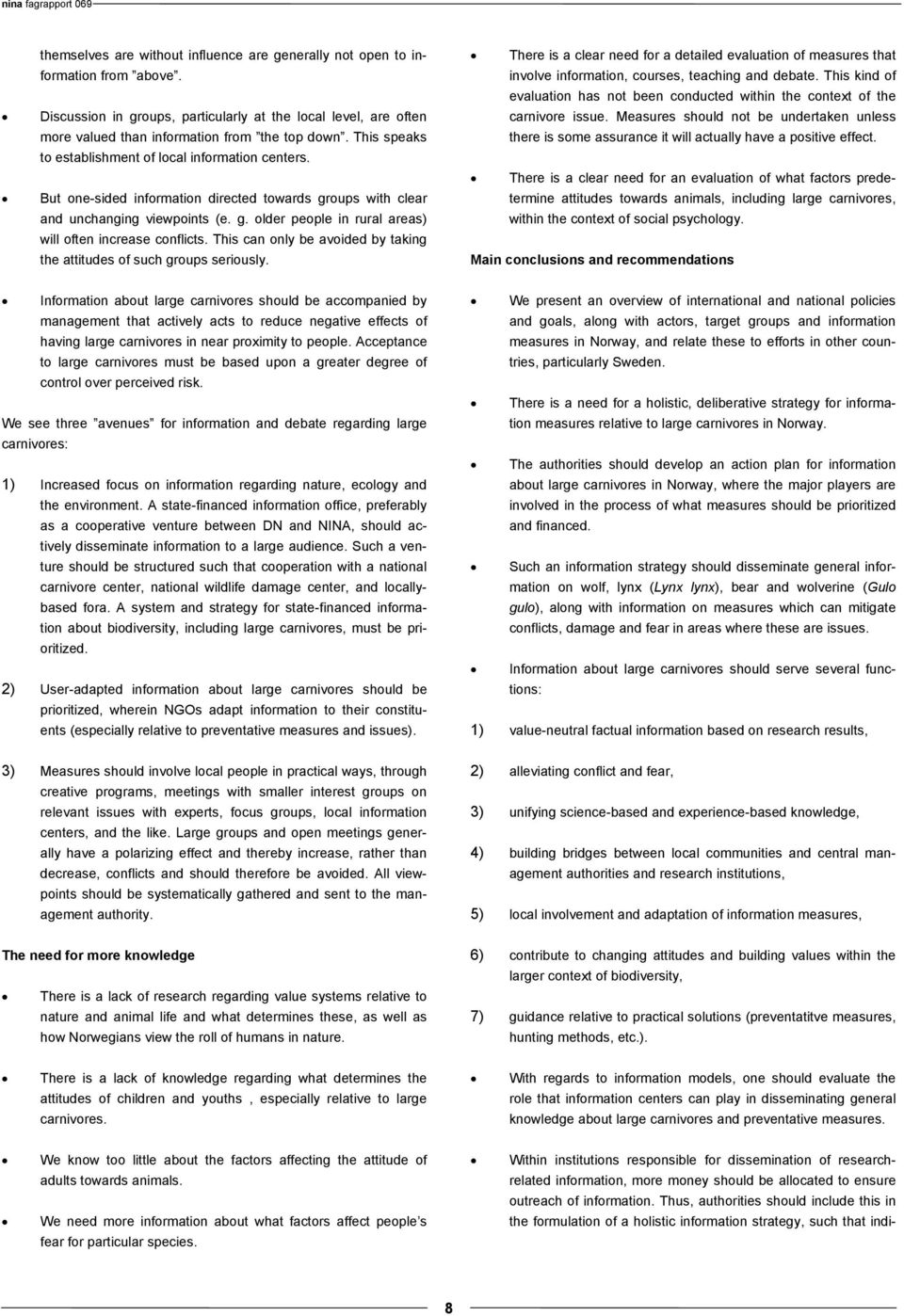 This can only be avoided by taking the attitudes of such groups seriously. There is a clear need for a detailed evaluation of measures that involve information, courses, teaching and debate.