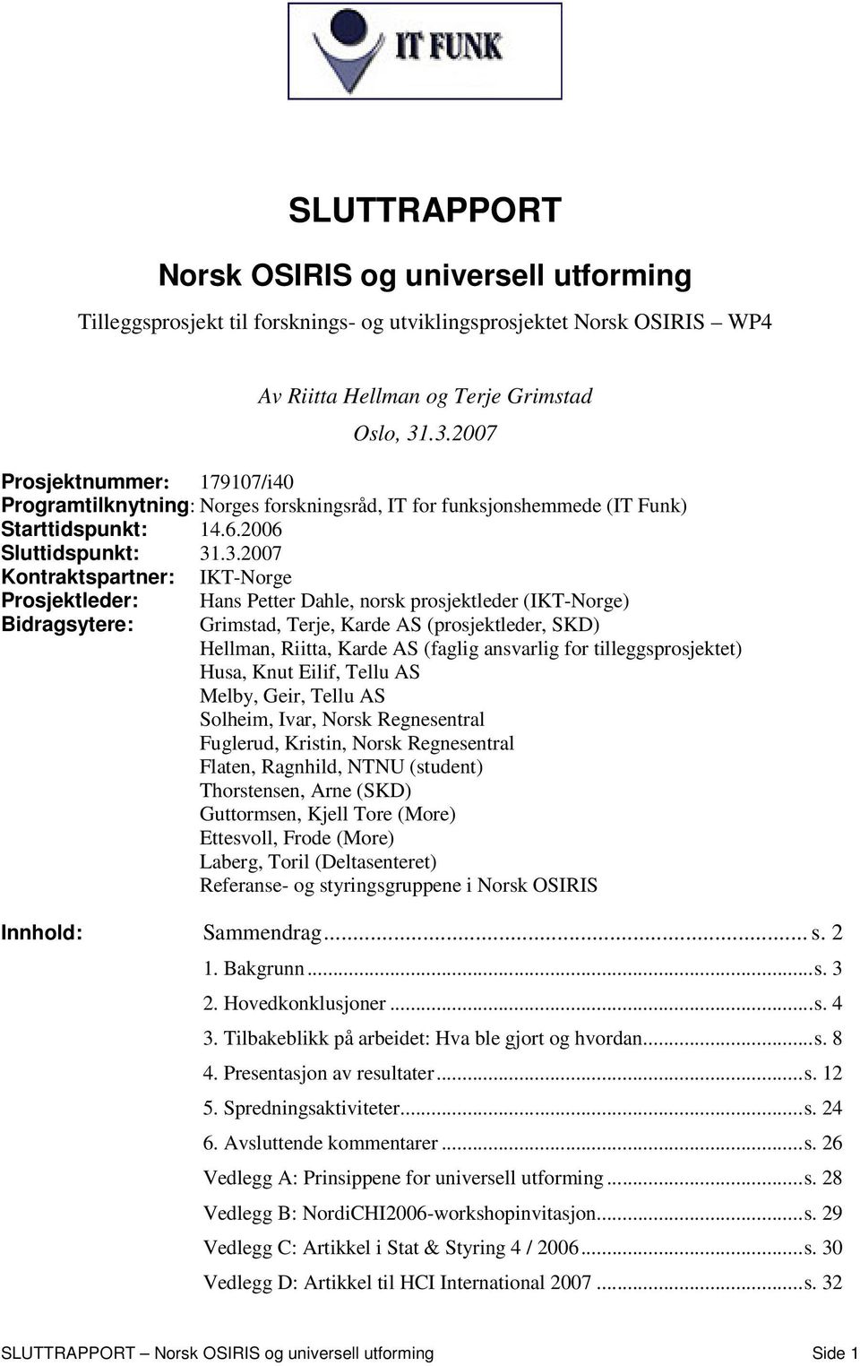 Prosjektleder: Bidragsytere: Hans Petter Dahle, norsk prosjektleder (IKT-Norge) Grimstad, Terje, Karde AS (prosjektleder, SKD) Hellman, Riitta, Karde AS (faglig ansvarlig for tilleggsprosjektet)