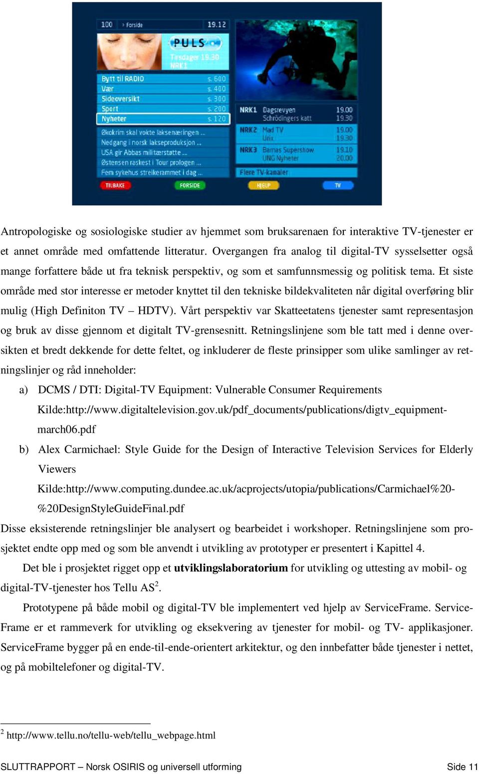 Et siste område med stor interesse er metoder knyttet til den tekniske bildekvaliteten når digital overføring blir mulig (High Definiton TV HDTV).