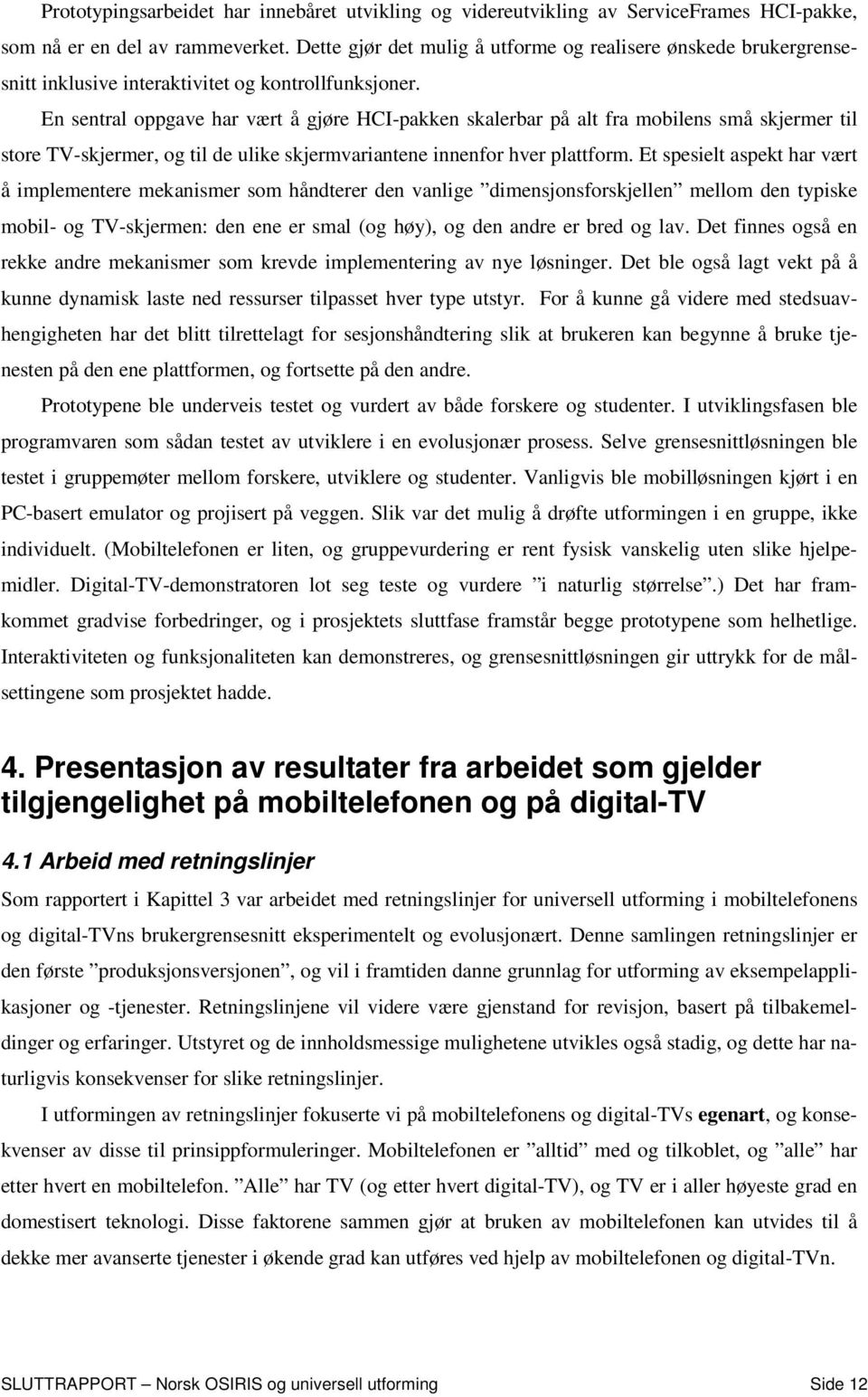 En sentral oppgave har vært å gjøre HCI-pakken skalerbar på alt fra mobilens små skjermer til store TV-skjermer, og til de ulike skjermvariantene innenfor hver plattform.