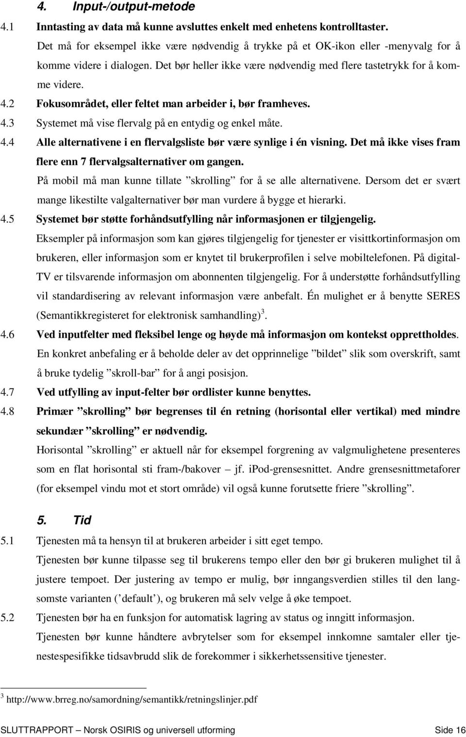 2 Fokusområdet, eller feltet man arbeider i, bør framheves. 4.3 Systemet må vise flervalg på en entydig og enkel måte. 4.4 Alle alternativene i en flervalgsliste bør være synlige i én visning.