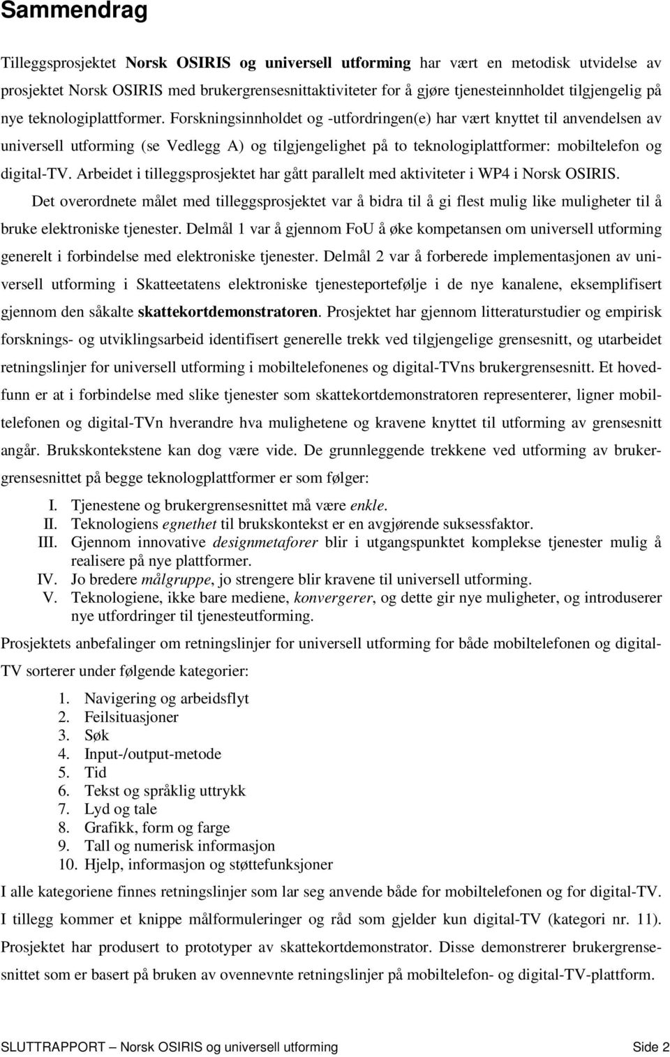 Forskningsinnholdet og -utfordringen(e) har vært knyttet til anvendelsen av universell utforming (se Vedlegg A) og tilgjengelighet på to teknologiplattformer: mobiltelefon og digital-tv.