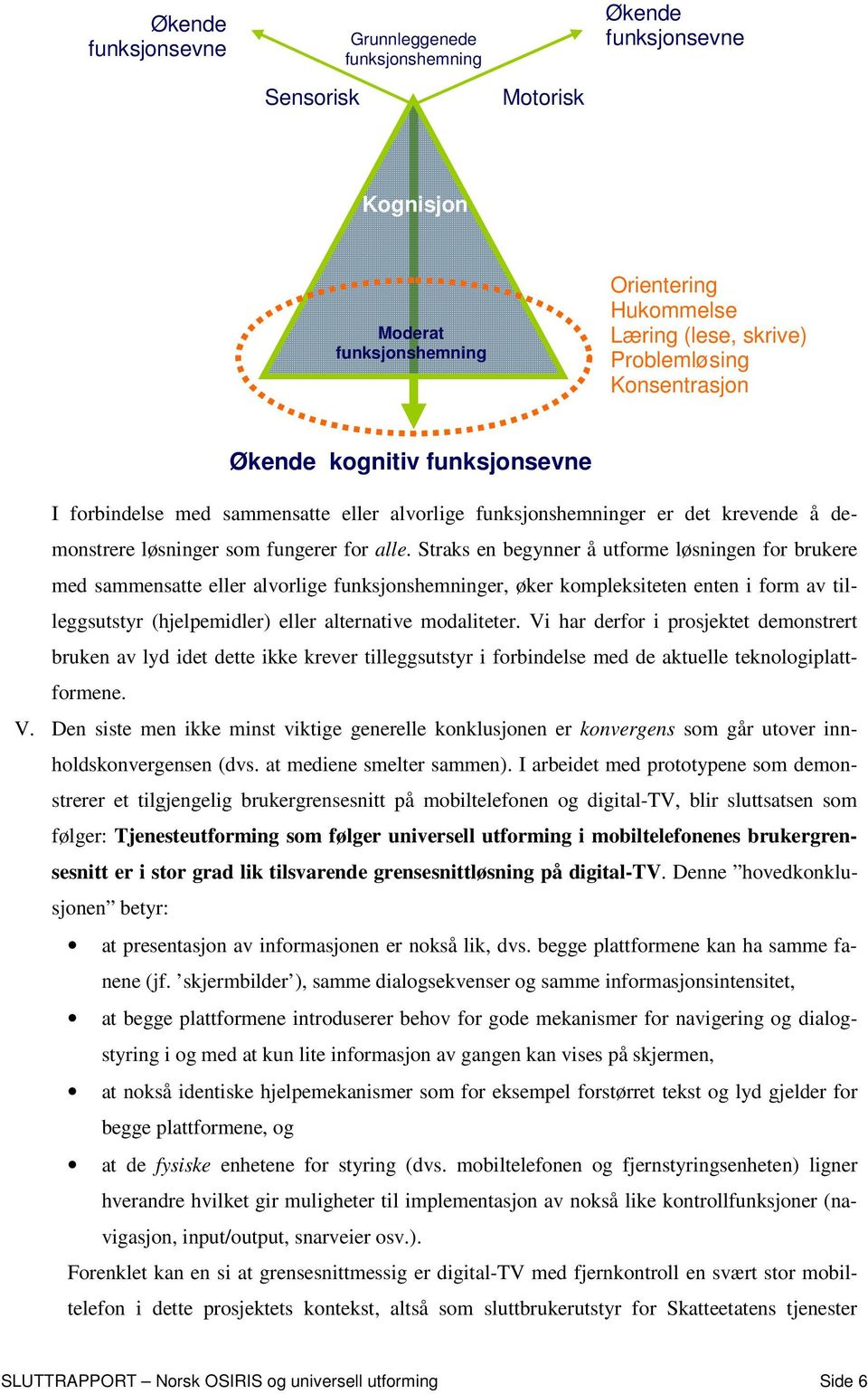 Straks en begynner å utforme løsningen for brukere med sammensatte eller alvorlige funksjonshemninger, øker kompleksiteten enten i form av tilleggsutstyr (hjelpemidler) eller alternative modaliteter.