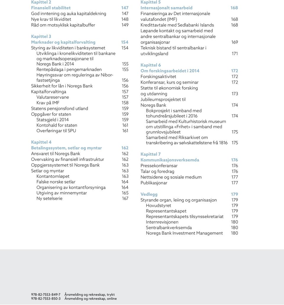 Niborfastsetjinga 156 Sikkerheit for lån i Noregs Bank 156 Kapitalforvaltinga 157 Valutareservane 157 Krav på IMF 158 Statens pensjonsfond utland 159 Oppgåver for staten 159 Statsgjeld i 2014 159