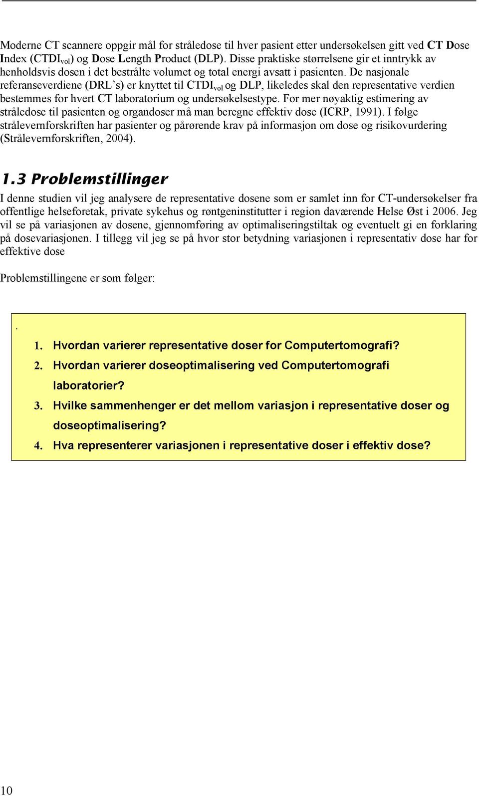 De nasjonale referanseverdiene (DRL s) er knyttet til CTDI vol og DLP, likeledes skal den representative verdien bestemmes for hvert CT laboratorium og undersøkelsestype.