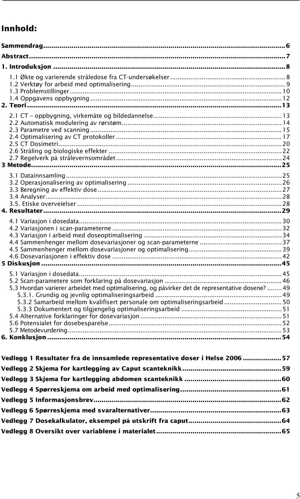 4 Optimalisering av CT protokoller... 17 2.5 CT Dosimetri... 20 2.6 Stråling og biologiske effekter... 22 2.7 Regelverk på strålevernsområdet... 24 3 Metode...25 3.1 Datainnsamling... 25 3.