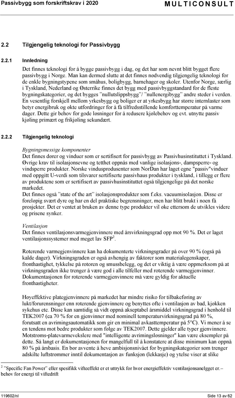 Utenfor Norge, særlig i Tyskland, Nederland og Østerrike finnes det bygg med passivbyggstandard for de fleste bygningskategorier, og det bygges nullutslippsbygg / nullenergibygg andre steder i verden.