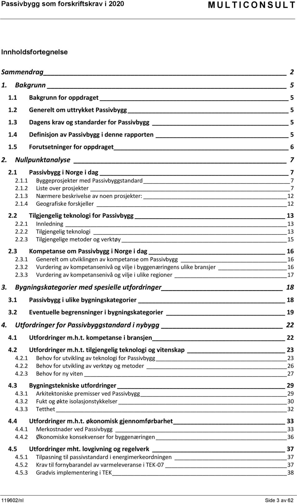 1.3 Nærmere beskrivelse av noen prosjekter: 12 2.1.4 Geografiske forskjeller 12 2.2 Tilgjengelig teknologi for Passivbygg 13 2.2.1 Innledning 13 2.2.2 Tilgjengelig teknologi 13 2.2.3 Tilgjengelige metoder og verktøy 15 2.