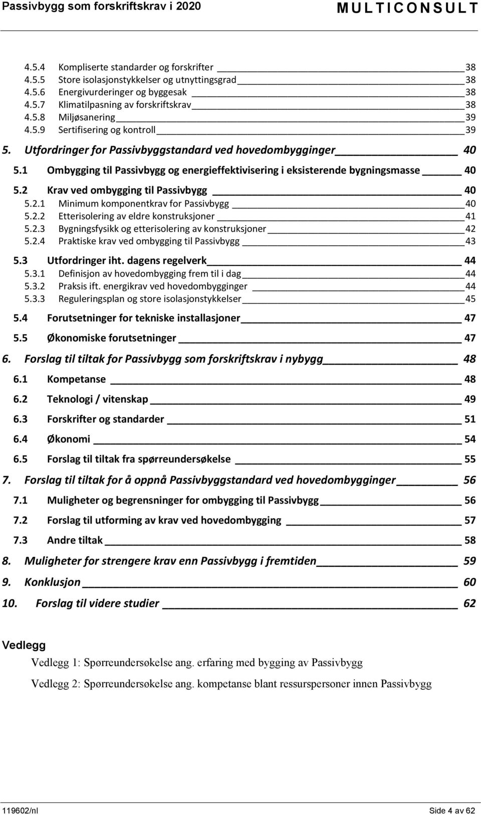 2 Krav ved ombygging til Passivbygg 40 5.2.1 inimum komponentkrav for Passivbygg 40 5.2.2 Etterisolering av eldre konstruksjoner 41 5.2.3 Bygningsfysikk og etterisolering av konstruksjoner 42 5.2.4 Praktiske krav ved ombygging til Passivbygg 43 5.