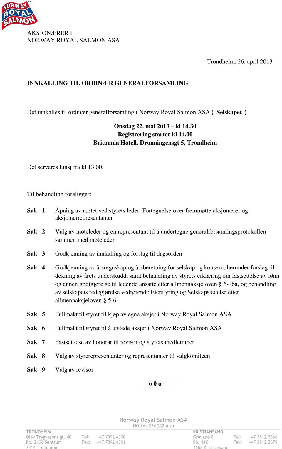 Fortegnelse over fremmøtte aksjonærer og aksjonærrepresentanter Valg av møteleder og en representant til å undertegne generalforsamlingsprotokollen sammen med møteleder Godkjenning av innkalling og