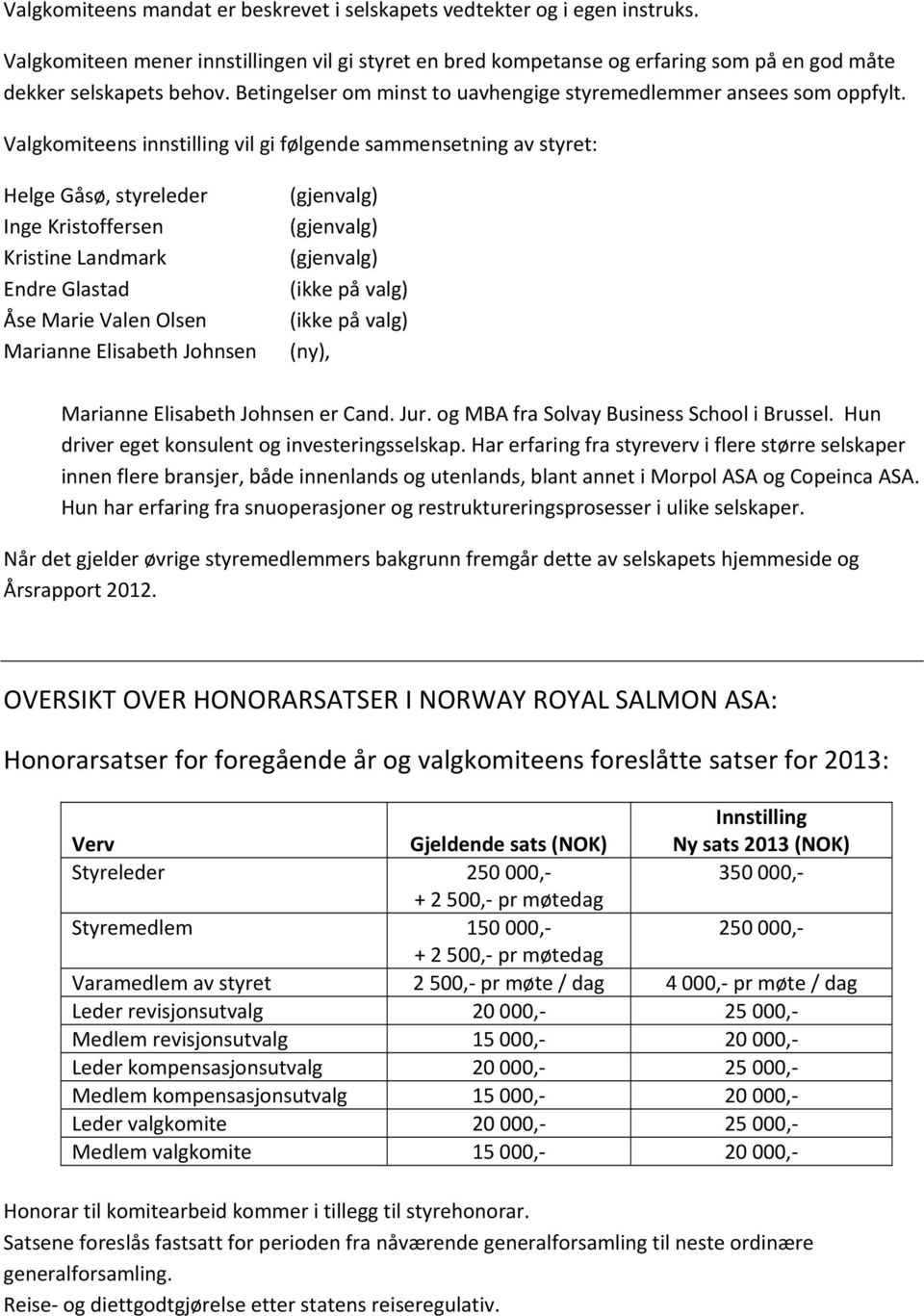 Valgkomiteens innstilling vil gi følgende sammensetning av styret: Helge Gåsø, styreleder Inge Kristoffersen Kristine Landmark Endre Glastad Åse Marie Valen Olsen Marianne Elisabeth Johnsen