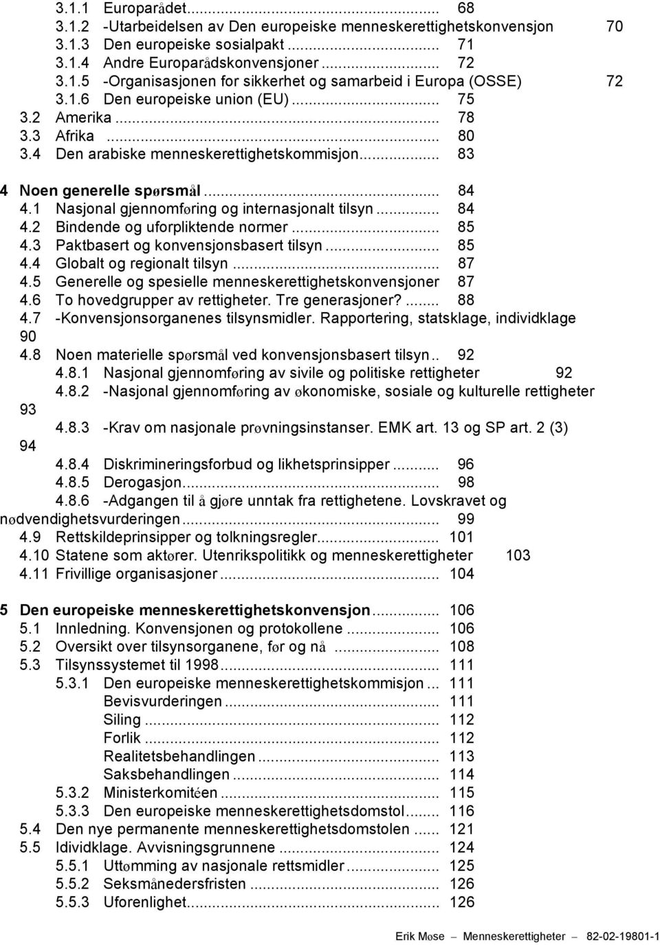 1 Nasjonal gjennomføring og internasjonalt tilsyn... 84 4.2 Bindende og uforpliktende normer... 85 4.3 Paktbasert og konvensjonsbasert tilsyn... 85 4.4 Globalt og regionalt tilsyn... 87 4.