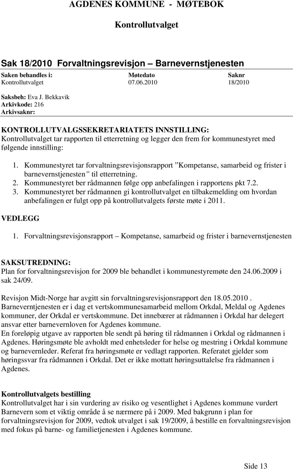 Kommunestyret tar forvaltningsrevisjonsrapport Kompetanse, samarbeid og frister i barnevernstjenesten til etterretning. 2. Kommunestyret ber rådmannen følge opp anbefalingen i rapportens pkt 7.2. 3.