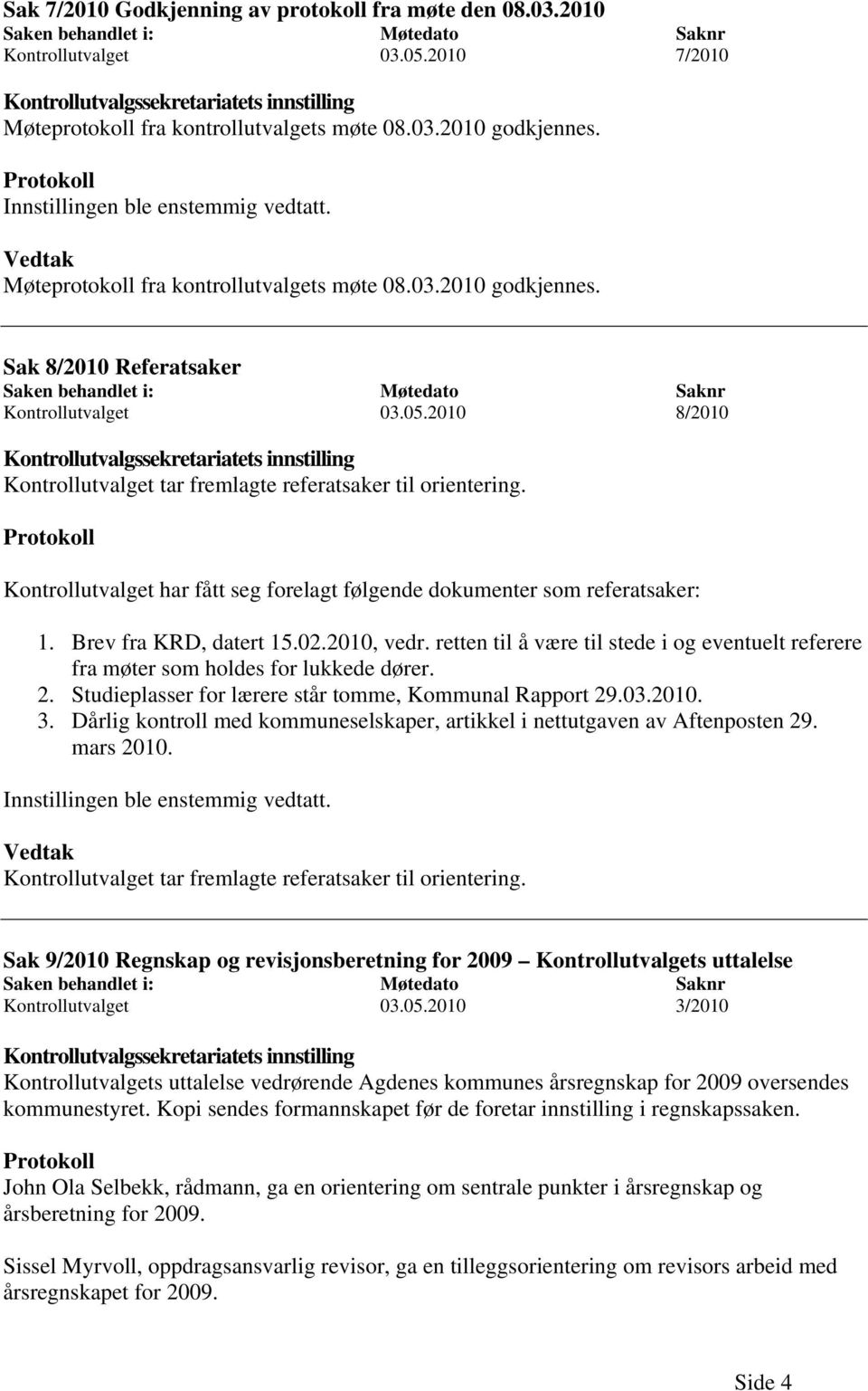 Vedtak Møteprotokoll fra kontrollutvalgets møte 08.03.2010 godkjennes. Sak 8/2010 Referatsaker Saken behandlet i: Møtedato Saknr Kontrollutvalget 03.05.