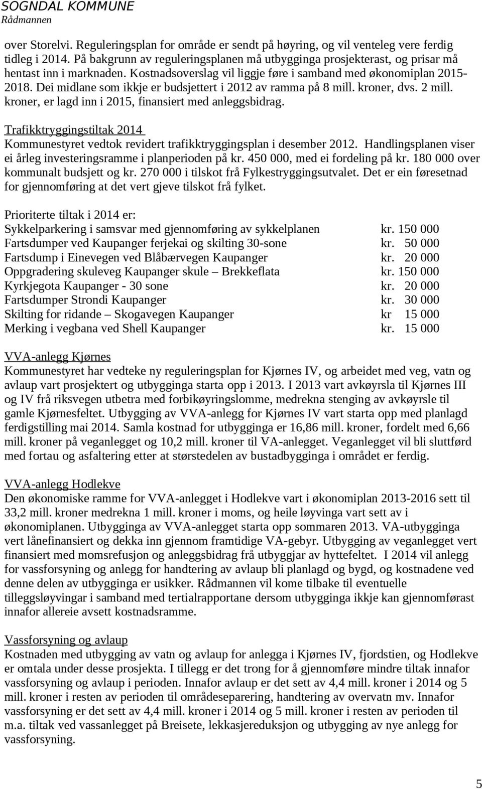 Dei midlane som ikkje er budsjettert i 2012 av ramma på 8 mill. kroner, dvs. 2 mill. kroner, er lagd inn i 2015, finansiert med anleggsbidrag.