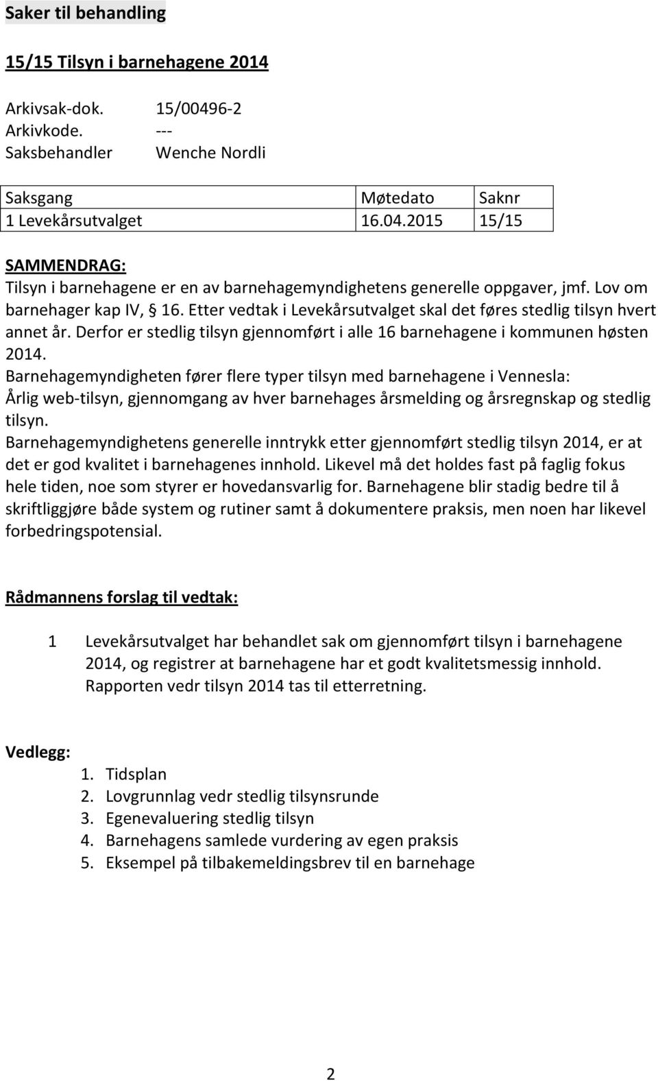 Barnehagemyndigheten fører flere typer tilsyn med barnehagene i Vennesla: Årlig web-tilsyn, gjennomgang av hver barnehages årsmelding og årsregnskap og stedlig tilsyn.