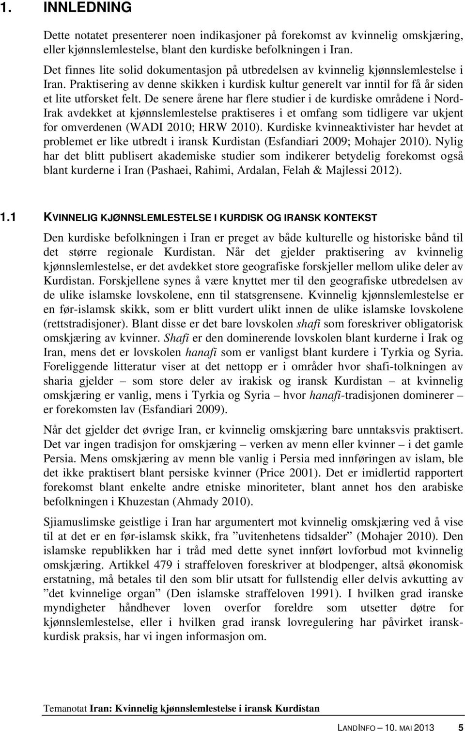 De senere årene har flere studier i de kurdiske områdene i Nord- Irak avdekket at kjønnslemlestelse praktiseres i et omfang som tidligere var ukjent for omverdenen (WADI 2010; HRW 2010).