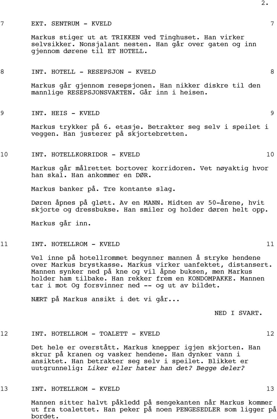 Betrakter seg selv i speilet i veggen. Han justerer på skjortebretten. 10 INT. HOTELLKORRIDOR - KVELD 10 Markus går målrettet bortover korridoren. Vet nøyaktig hvor han skal. Han ankommer en DØR.