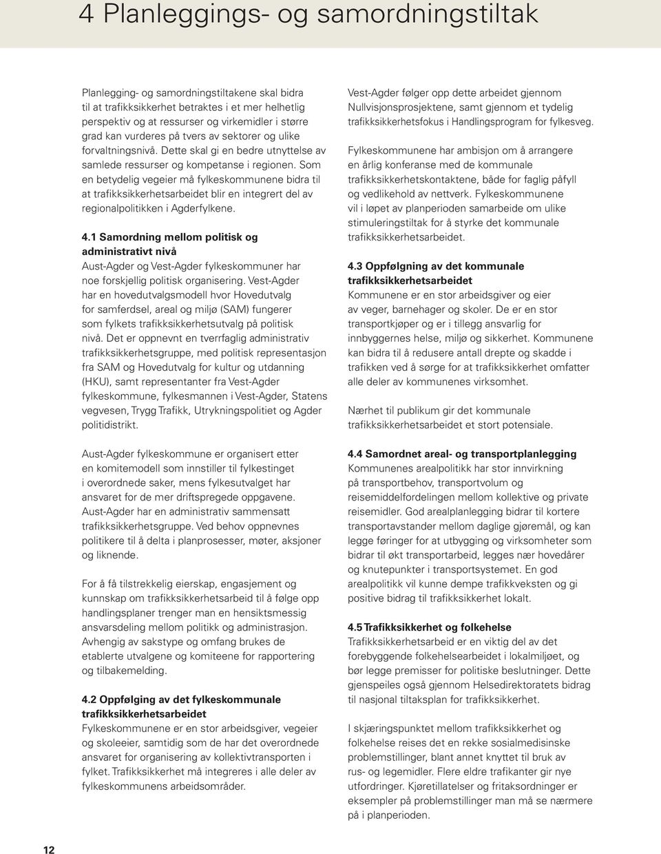 Som en betydelig vegeier må fylkeskommunene bidra til at trafikksikkerhetsarbeidet blir en integrert del av regionalpolitikken i Agderfylkene. 4.