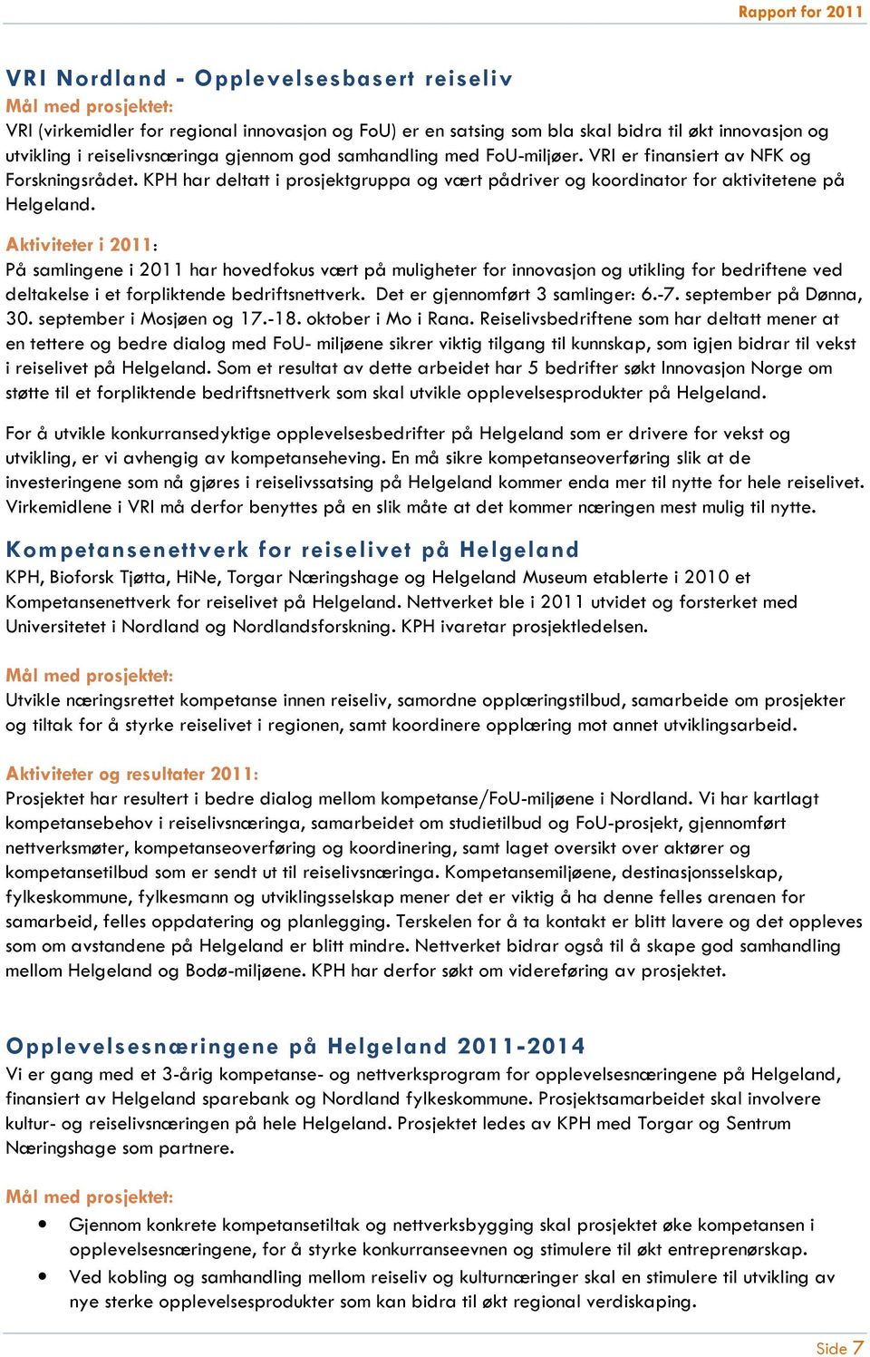 Aktiviteter i 2011: På samlingene i 2011 har hovedfokus vært på muligheter for innovasjon og utikling for bedriftene ved deltakelse i et forpliktende bedriftsnettverk.