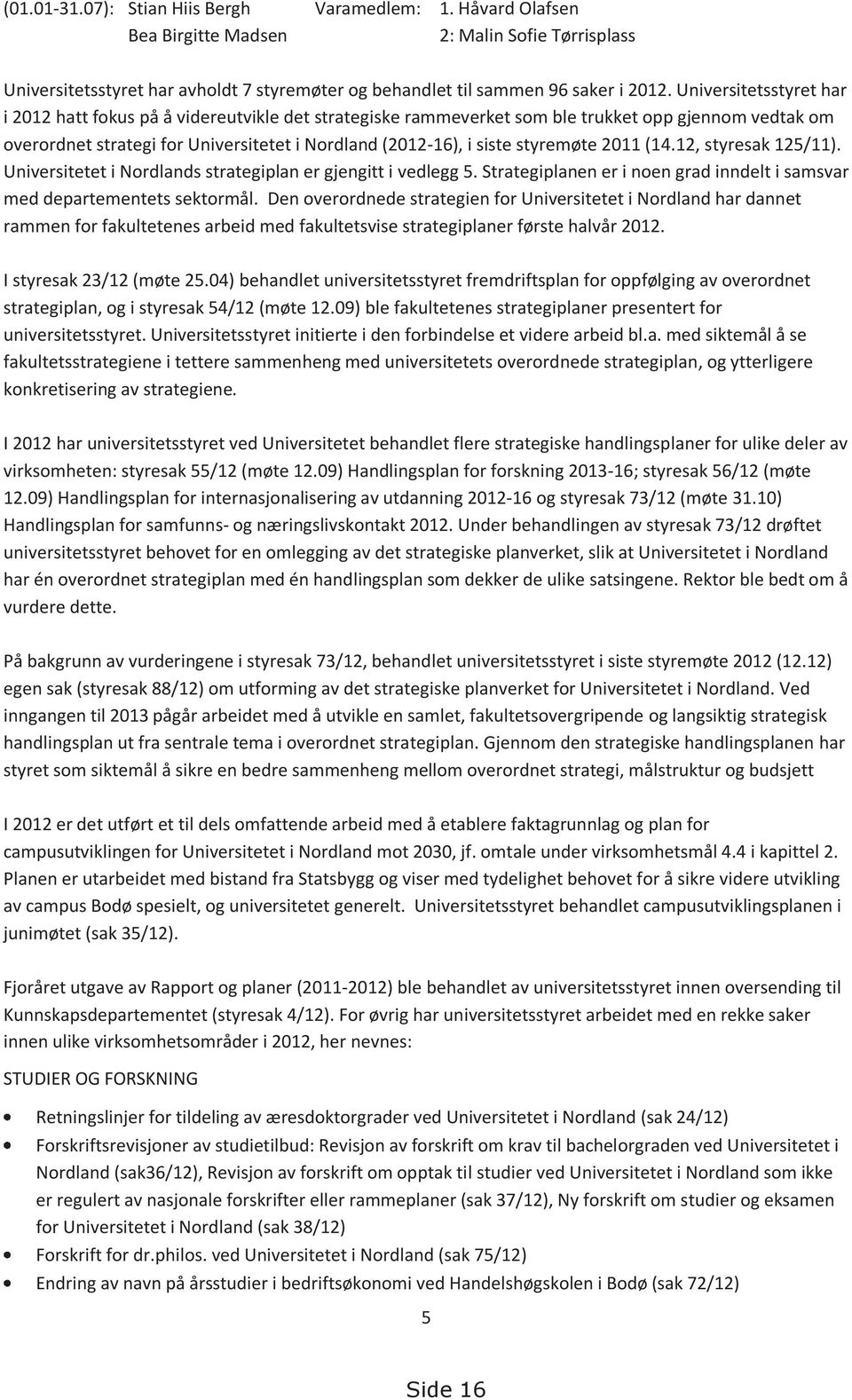 styremøte 2011 (14.12, styresak 125/11). Universitetet i Nordlands strategiplan er gjengitt i vedlegg 5. Strategiplanen er i noen grad inndelt i samsvar med departementets sektormål.