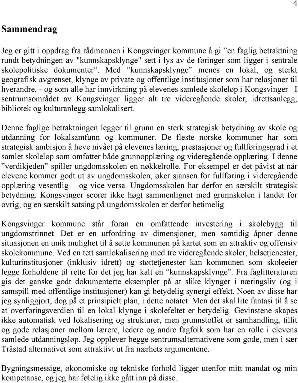 Med kunnskapsklynge menes en lokal, og sterkt geografisk avgrenset, klynge av private og offentlige institusjoner som har relasjoner til hverandre, - og som alle har innvirkning på elevenes samlede