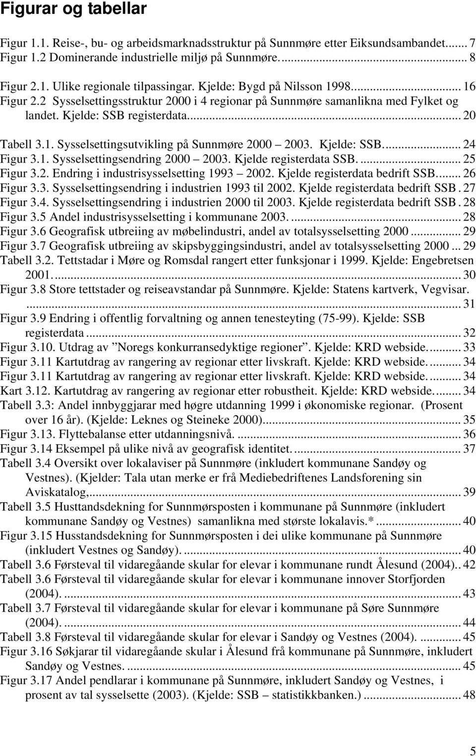 Kjelde: SSB... 24 Figur 3.1. Sysselsettingsendring 2000 2003. Kjelde registerdata SSB.... 25 Figur 3.2. Endring i industrisysselsetting 1993 2002. Kjelde registerdata bedrift SSB... 26 Figur 3.3. Sysselsettingsendring i industrien 1993 til 2002.