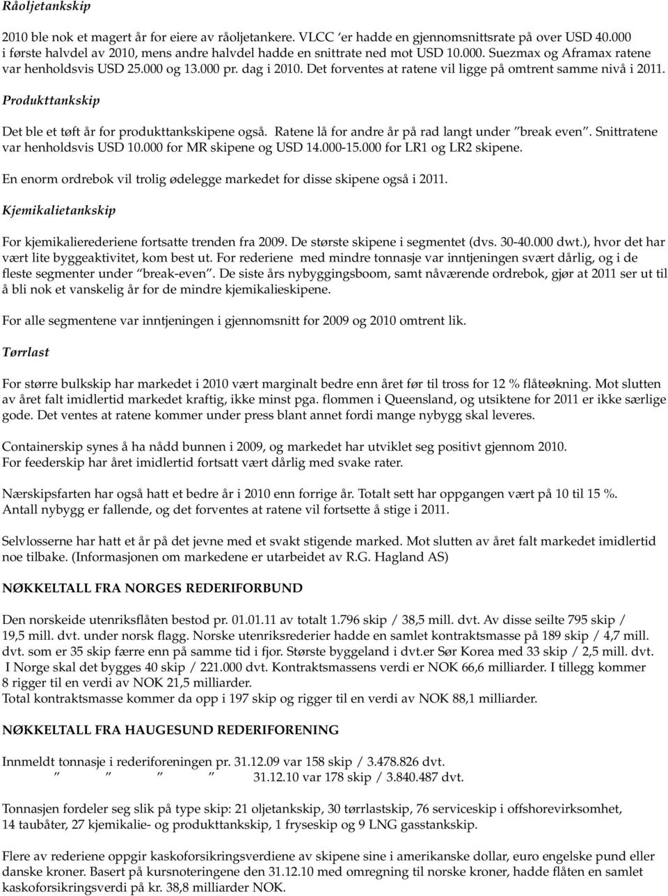 Det forventes at ratene vil ligge på omtrent samme nivå i 2011. Produkttankskip Det ble et tøft år for produkttankskipene også. Ratene lå for andre år på rad langt under break even.