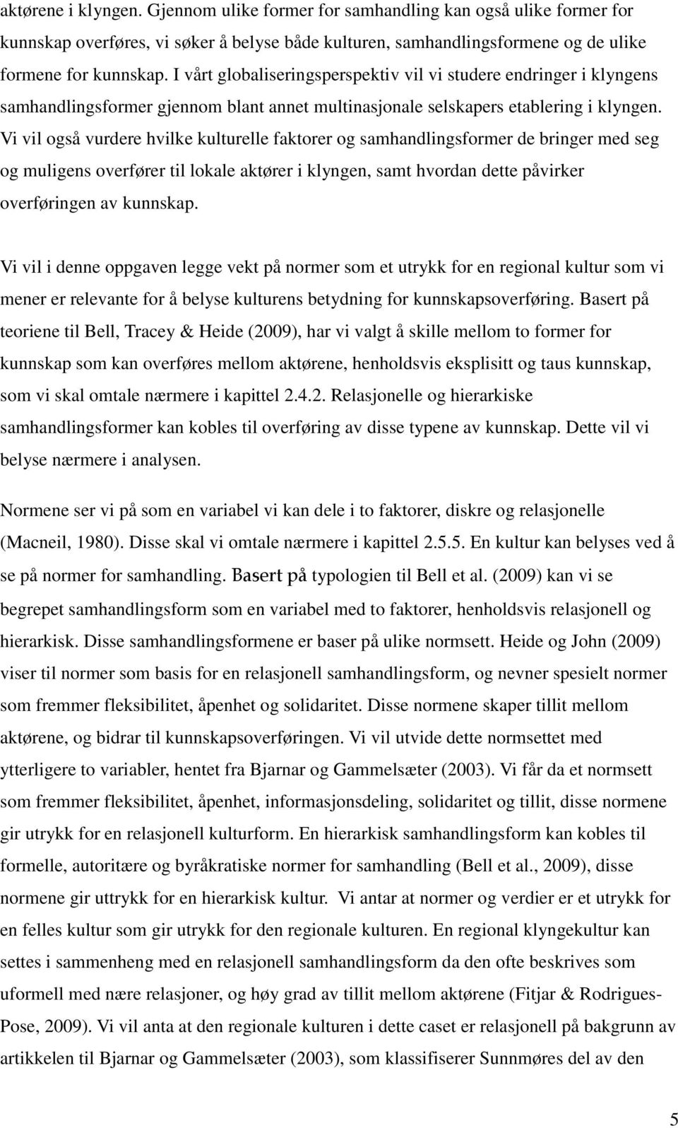 Vi vil også vurdere hvilke kulturelle faktorer og samhandlingsformer de bringer med seg og muligens overfører til lokale aktører i klyngen, samt hvordan dette påvirker overføringen av kunnskap.