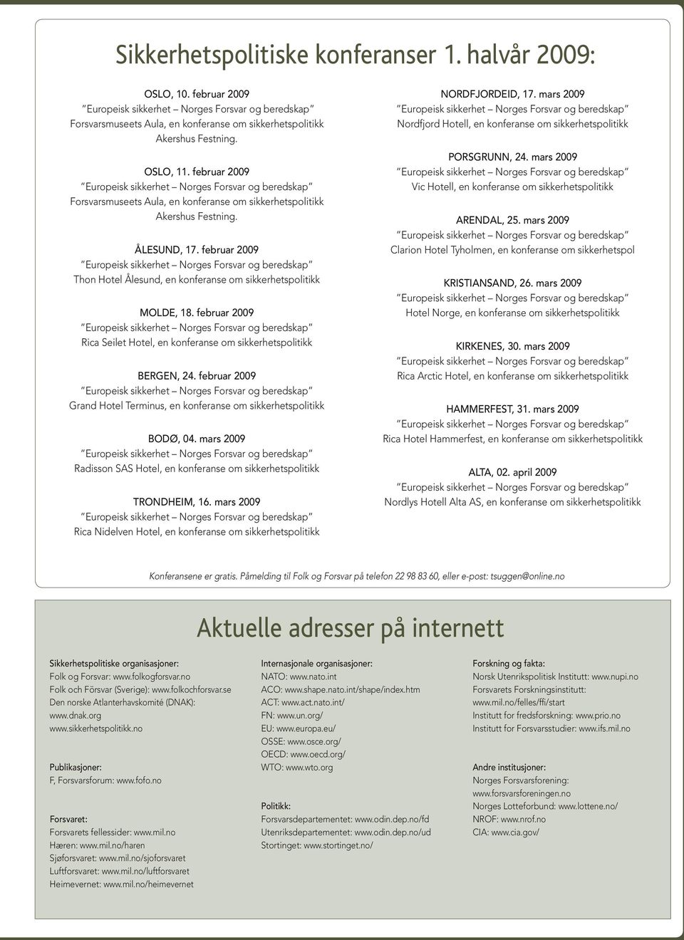 februar 2009 Rica Seilet Hotel, en konferanse om sikkerhetspolitikk BERGEN, 24. februar 2009 Grand Hotel Terminus, en konferanse om sikkerhetspolitikk BODØ, 04.