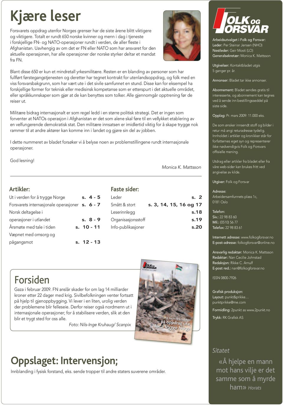 Uavhengig av om det er FN eller NATO som har ansvaret for den aktuelle operasjonen, har alle operasjoner der norske styrker deltar et mandat fra FN. Blant disse 650 er kun et mindretall yrkesmilitære.