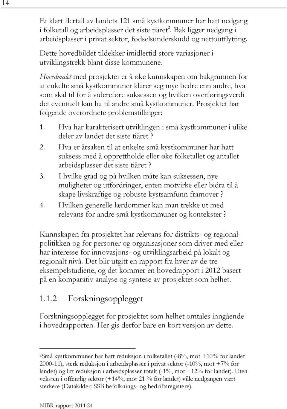 Hovedmålet med prosjektet er å øke kunnskapen om bakgrunnen for at enkelte små kystkommuner klarer seg mye bedre enn andre, hva som skal til for å videreføre suksessen og hvilken overføringsverdi det