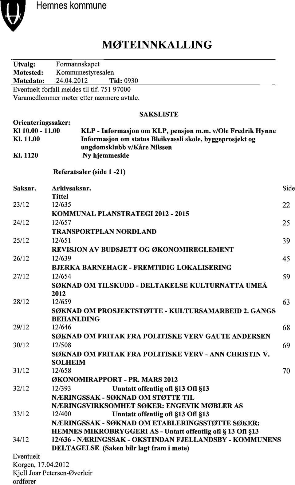 sjon om (LP, pensjon m.m. v/ole FredrikHynne nformasjon om status Bleikvassli skole, byggeprosjekt og ungdomsklubb vlkåre Nilssen Ny hjemmeside Referatsaler (side -21) Saksnr. Arkivsaksnr.