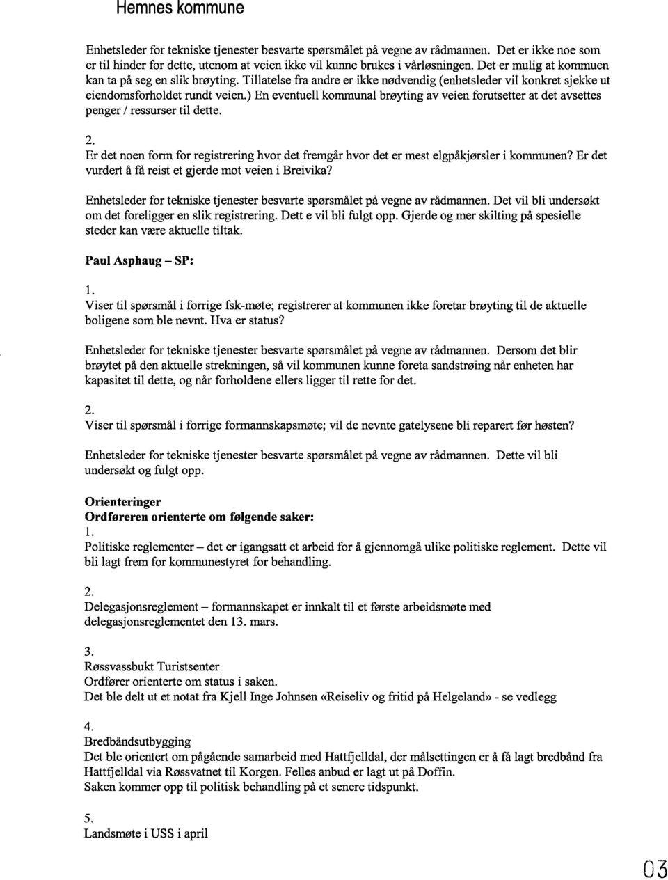 ) En eventuell kommunalbrøytingav veien forutsetter at det avsettes penger / ressurser til dette. 2. Er det noen form for registrering hvor det fremgår hvor det er mest elgpåkjørsler i kommunen?