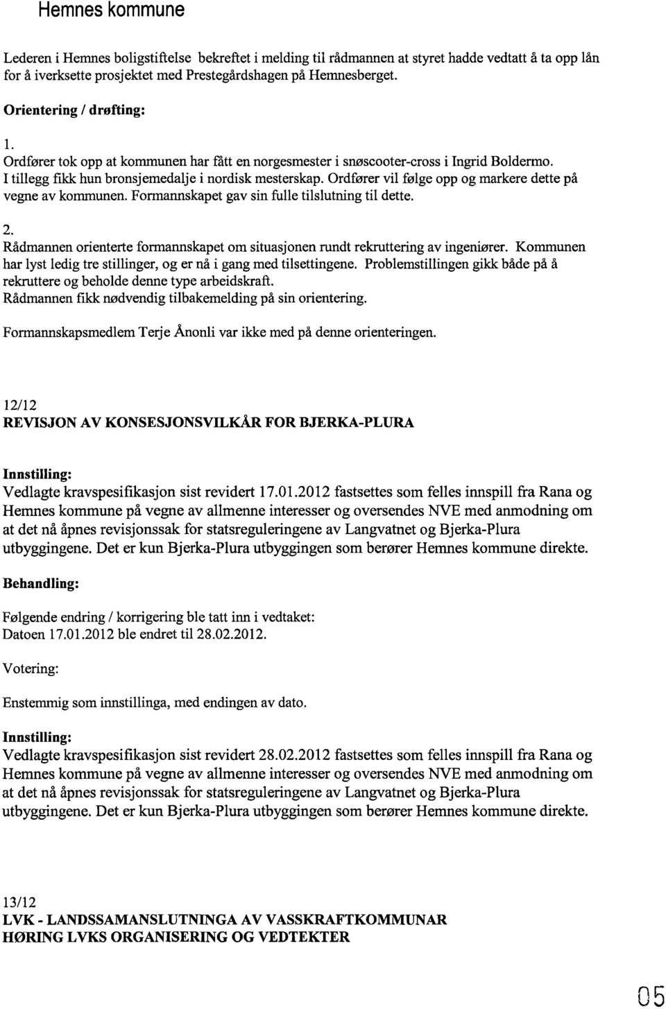 Ordfører vil følge opp og markere dette på vegne av kommunen. Formannskapet gav sin fulle tilslutning til dette. 2. Rådmannen orienterte formannskapet om situasjonen rundt rekruttering av ingeniører.