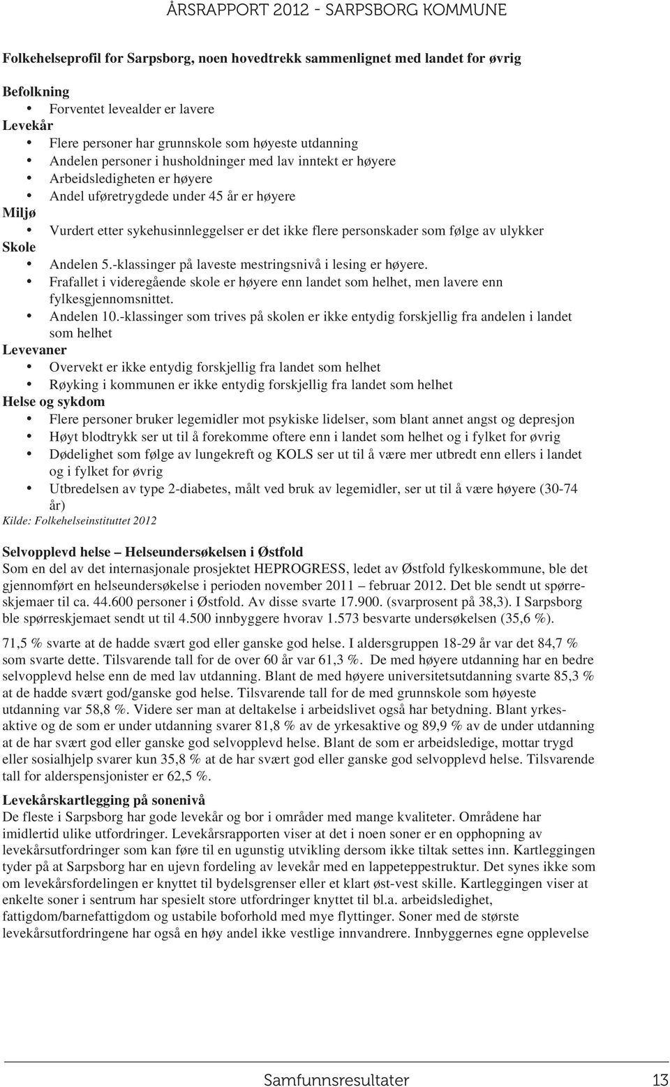 ulykker Skole Andelen 5.-klassinger på laveste mestringsnivå i lesing er høyere. Frafallet i videregående skole er høyere enn landet som helhet, men lavere enn fylkesgjennomsnittet. Andelen 10.