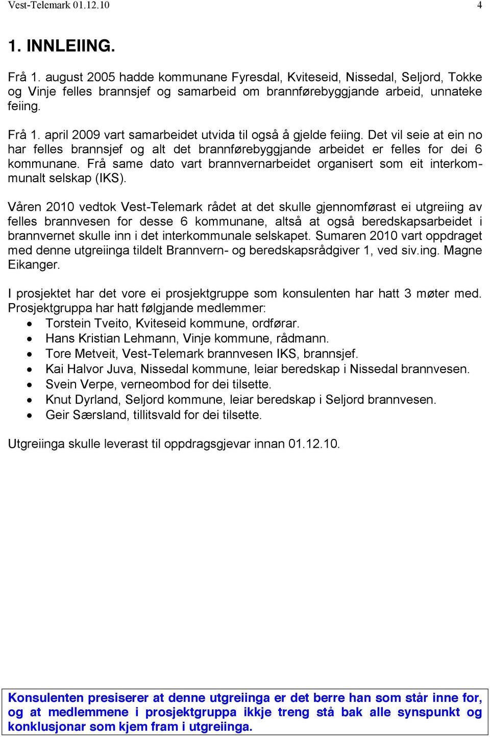 april 2009 vart samarbeidet utvida til også å gjelde feiing. Det vil seie at ein no har felles brannsjef og alt det brannførebyggjande arbeidet er felles for dei 6 kommunane.