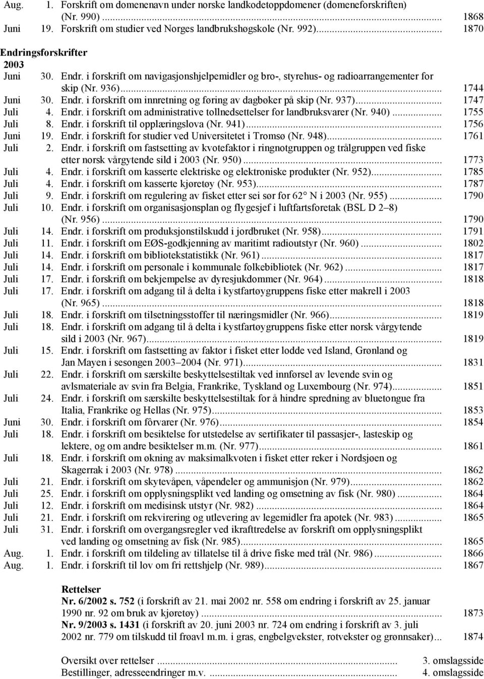 937)... 1747 Juli 4. Endr. i forskrift om administrative tollnedsettelser for landbruksvarer (Nr. 940)... 1755 Juli 8. Endr. i forskrift til opplæringslova (Nr. 941)... 1756 Juni 19. Endr. i forskrift for studier ved Universitetet i Tromsø (Nr.