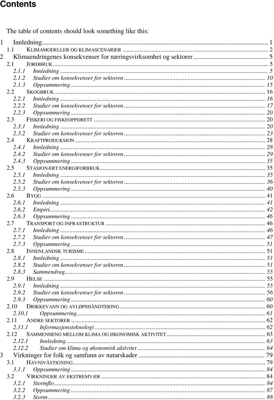 2.3 Oppsummering... 20 2.3 FISKERI OG FISKEOPPDRETT... 20 2.3.1 Innledning... 20 2.3.2 Studier om konsekvenser for sektoren... 23 2.4 KRAFTPRODUKSJON... 28 2.4.1 Innledning... 28 2.4.2 Studier om konsekvenser for sektoren... 29 2.