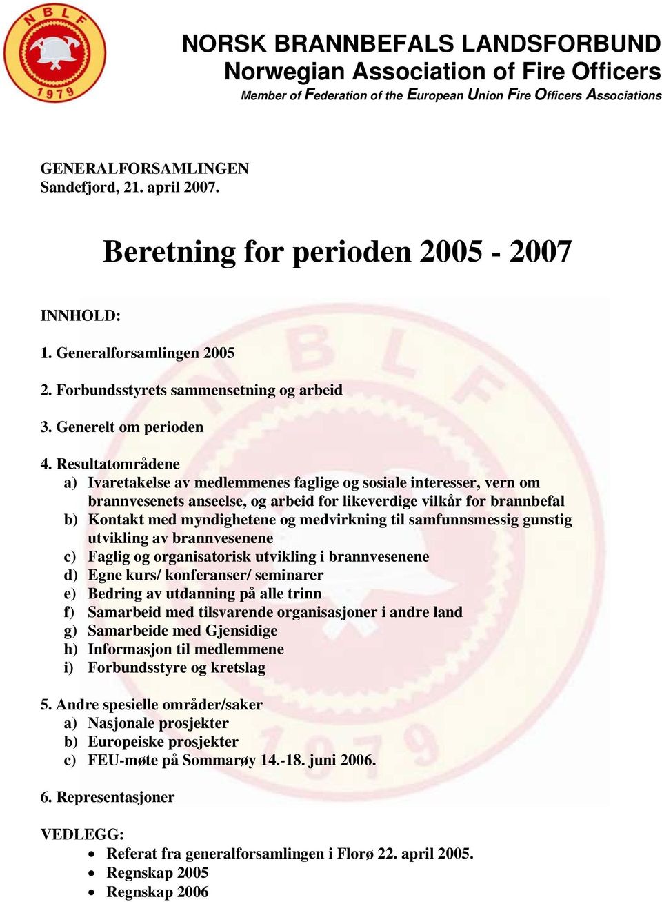 Resultatområdene a) Ivaretakelse av medlemmenes faglige og sosiale interesser, vern om brannvesenets anseelse, og arbeid for likeverdige vilkår for brannbefal b) Kontakt med myndighetene og